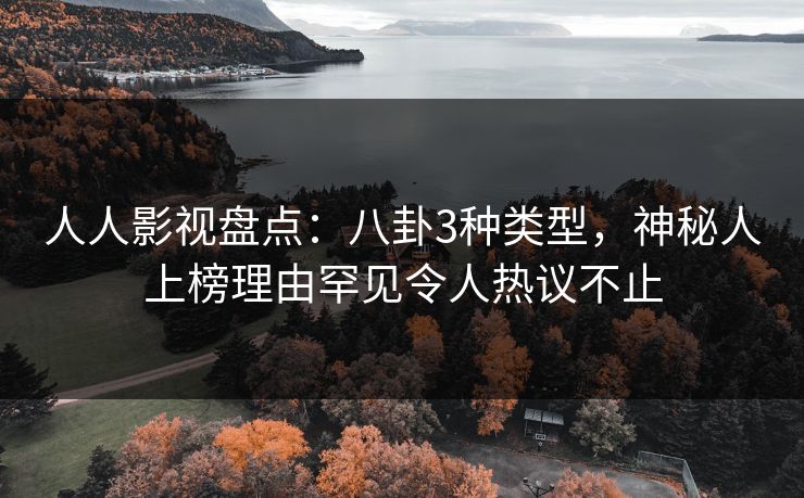 人人影视盘点：八卦3种类型，神秘人上榜理由罕见令人热议不止