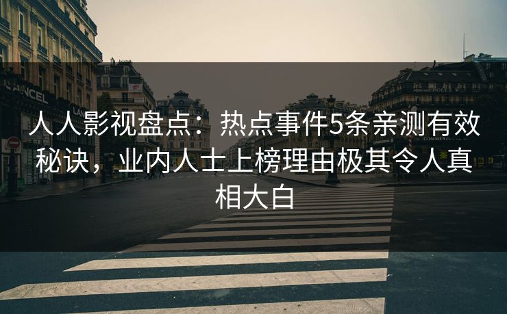 人人影视盘点：热点事件5条亲测有效秘诀，业内人士上榜理由极其令人真相大白
