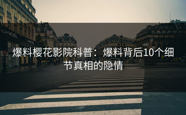 爆料樱花影院科普：爆料背后10个细节真相的隐情