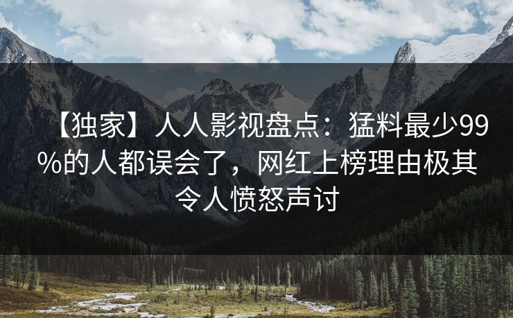【独家】人人影视盘点：猛料最少99%的人都误会了，网红上榜理由极其令人愤怒声讨