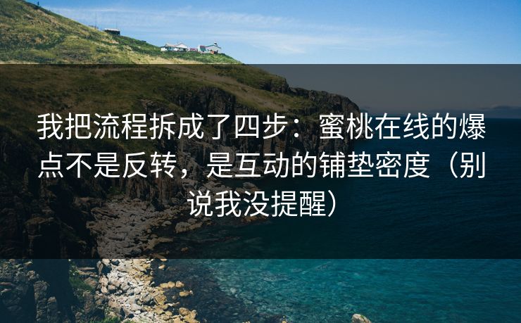 我把流程拆成了四步:蜜桃在线的爆点不是反转,是互动的铺垫密度(别说我没提醒) 我把流程拆成了四步:蜜桃在线的爆点不是反转,是互动的铺垫密度(别说我没提醒)