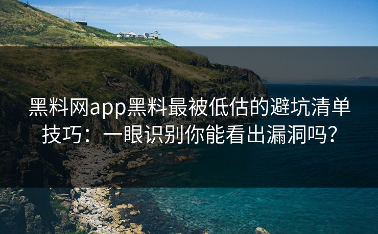 黑料网app黑料最被低估的避坑清单技巧:一眼识别你能看出漏洞吗? 黑料网app黑料最被低估的避坑清单技巧:一眼识别你能看出漏洞吗?