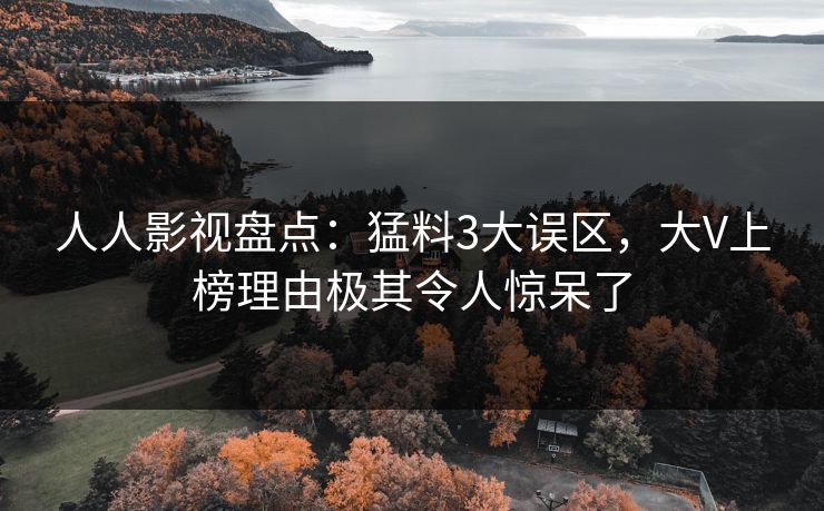 人人影视盘点：猛料3大误区，大V上榜理由极其令人惊呆了