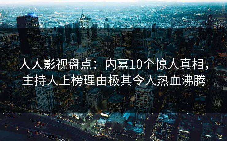 人人影视盘点：内幕10个惊人真相，主持人上榜理由极其令人热血沸腾