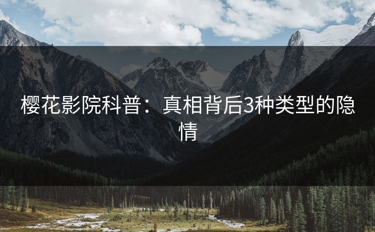 樱花影院科普：真相背后3种类型的隐情
