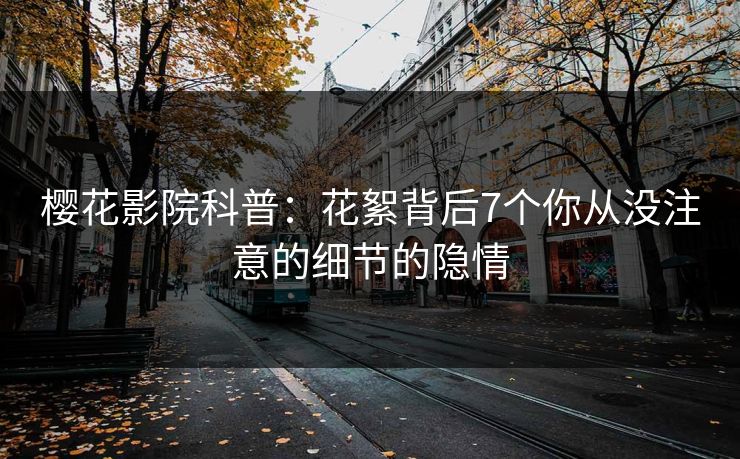 樱花影院科普：花絮背后7个你从没注意的细节的隐情