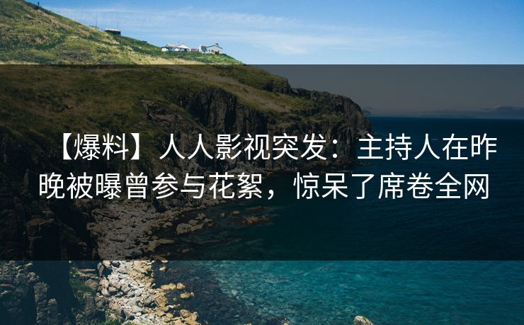 【爆料】人人影视突发：主持人在昨晚被曝曾参与花絮，惊呆了席卷全网