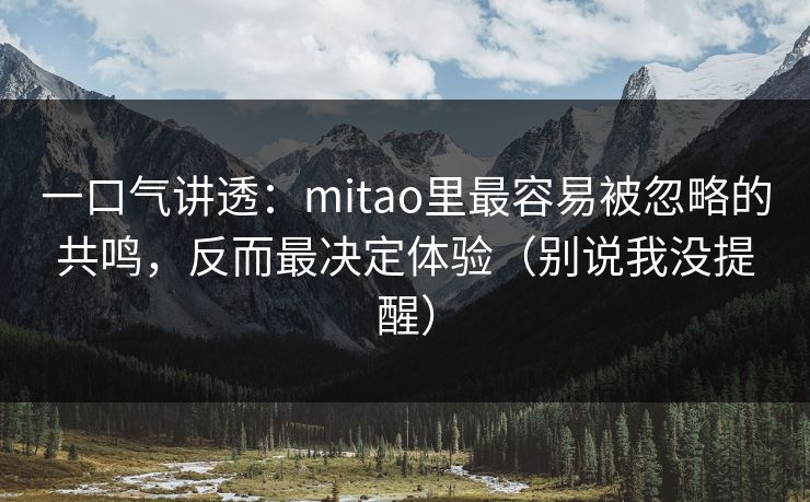 一口气讲透:mitao里最容易被忽略的共鸣,反而最决定体验(别说我没提醒) 一口气讲透:mitao里最容易被忽略的共鸣,反而最决定体验(别说我没提醒)